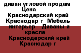 диван угловой продам › Цена ­ 5 000 - Краснодарский край, Краснодар г. Мебель, интерьер » Диваны и кресла   . Краснодарский край,Краснодар г.